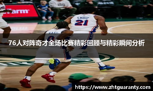 76人对阵奇才全场比赛精彩回顾与精彩瞬间分析