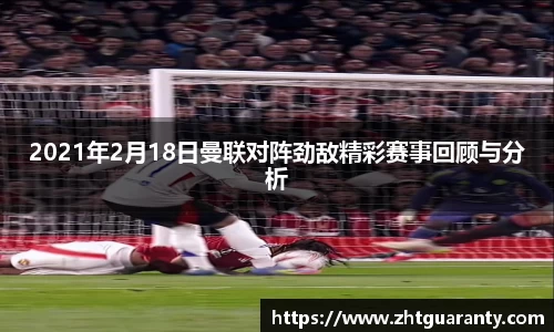 2021年2月18日曼联对阵劲敌精彩赛事回顾与分析